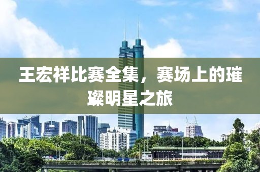 王宏祥比赛全集，赛场上的璀璨明星之旅