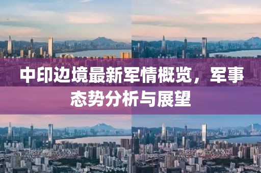 中印边境最新军情概览，军事态势分析与展望