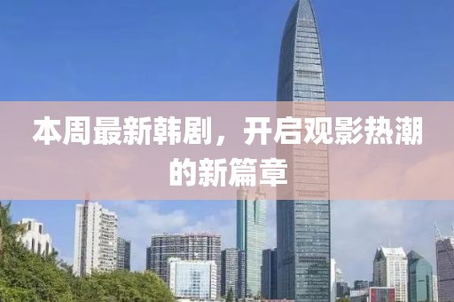本周最新韩剧，开启观影热潮的新篇章