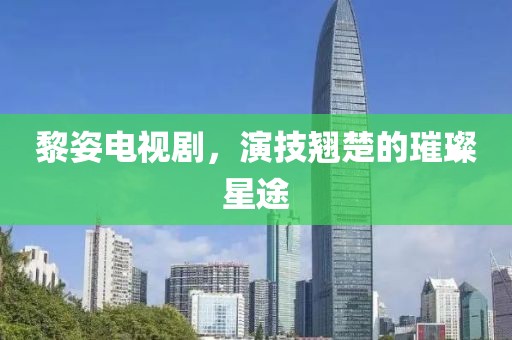 黎姿电视剧，演技翘楚的璀璨星途