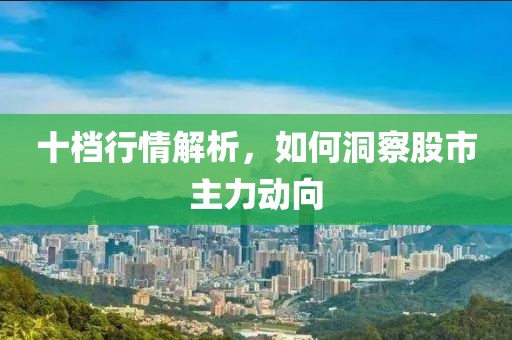 十档行情解析，如何洞察股市主力动向