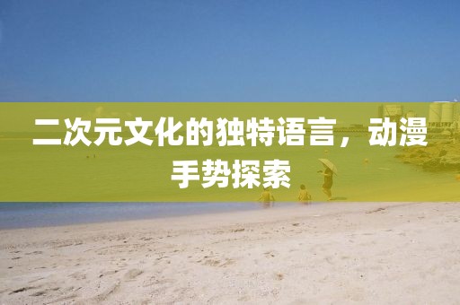 二次元文化的独特语言，动漫手势探索
