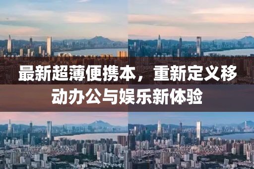 最新超薄便携本，重新定义移动办公与娱乐新体验