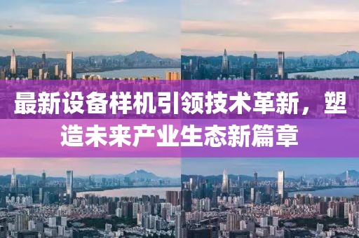 最新设备样机引领技术革新，塑造未来产业生态新篇章