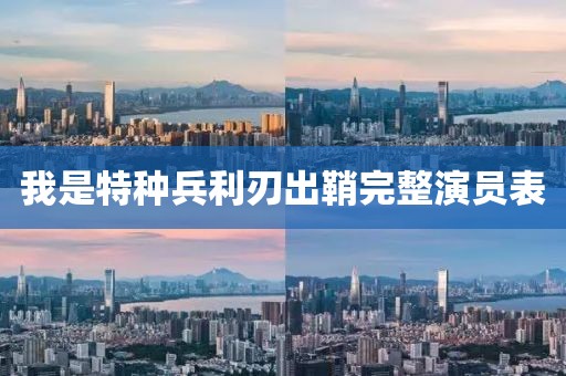 我是特种兵利刃出鞘完整演员表