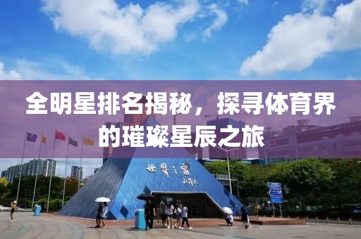 全明星排名揭秘，探寻体育界的璀璨星辰之旅