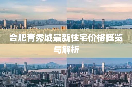 合肥青秀城最新住宅价格概览与解析