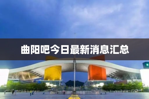 曲阳吧今日最新消息汇总