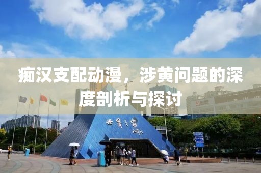 痴汉支配动漫，涉黄问题的深度剖析与探讨