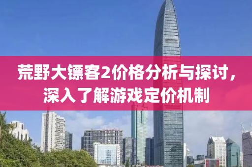 荒野大镖客2价格分析与探讨，深入了解游戏定价机制