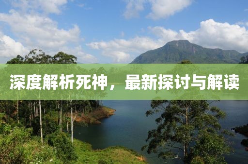 深度解析死神，最新探讨与解读