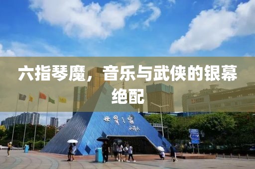 六指琴魔，音乐与武侠的银幕绝配