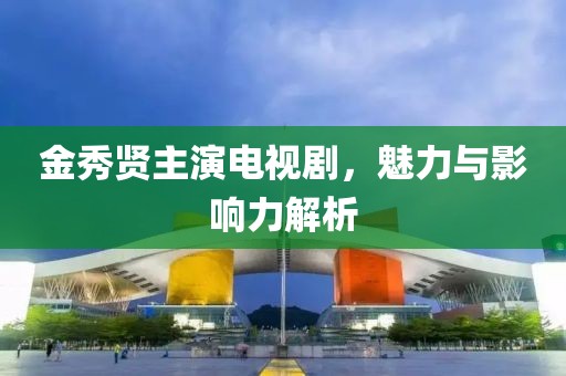 金秀贤主演电视剧，魅力与影响力解析