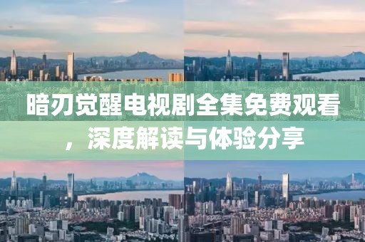 暗刃觉醒电视剧全集免费观看，深度解读与体验分享