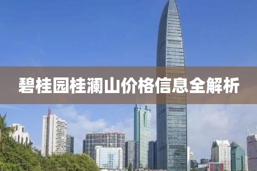 碧桂园桂澜山价格信息全解析