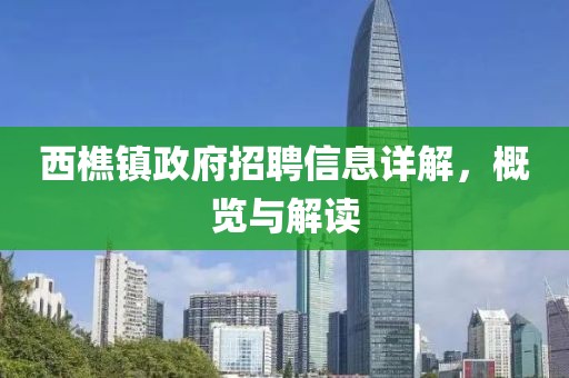 西樵镇政府招聘信息详解，概览与解读