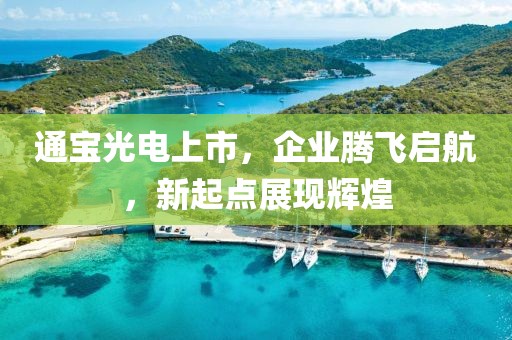 通宝光电上市，企业腾飞启航，新起点展现辉煌