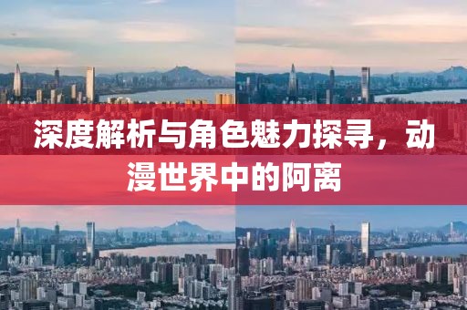 深度解析与角色魅力探寻，动漫世界中的阿离