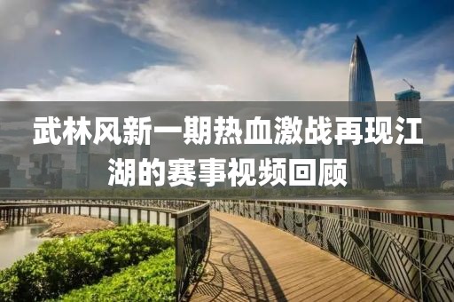 武林风新一期热血激战再现江湖的赛事视频回顾