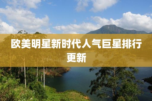 欧美明星新时代人气巨星排行更新