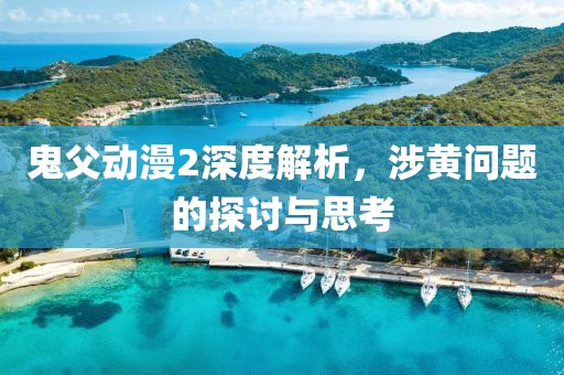 鬼父动漫2深度解析，涉黄问题的探讨与思考
