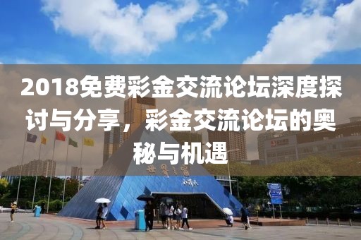 2018免费彩金交流论坛深度探讨与分享，彩金交流论坛的奥秘与机遇