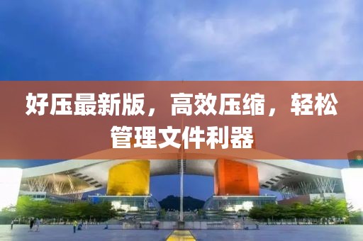 好压最新版，高效压缩，轻松管理文件利器