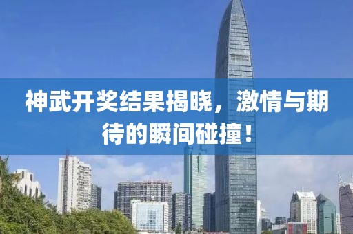 神武开奖结果揭晓，激情与期待的瞬间碰撞！