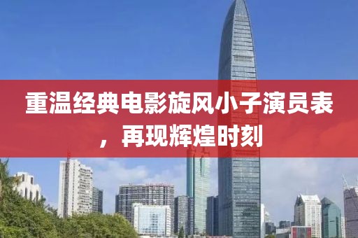 重温经典电影旋风小子演员表，再现辉煌时刻