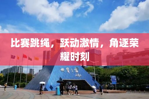 比赛跳绳，跃动激情，角逐荣耀时刻