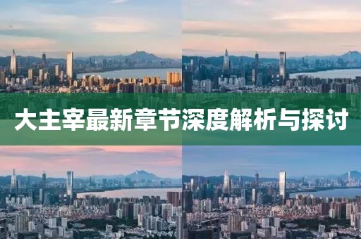 大主宰最新章节深度解析与探讨