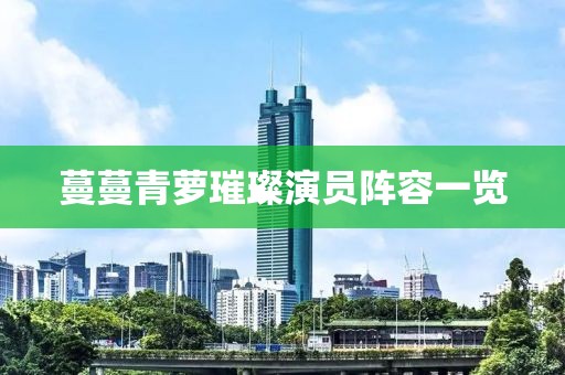 蔓蔓青萝璀璨演员阵容一览