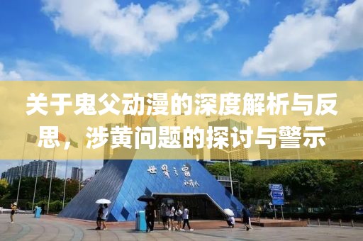 关于鬼父动漫的深度解析与反思，涉黄问题的探讨与警示