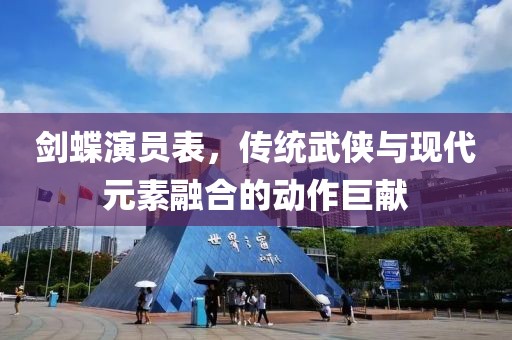 剑蝶演员表，传统武侠与现代元素融合的动作巨献