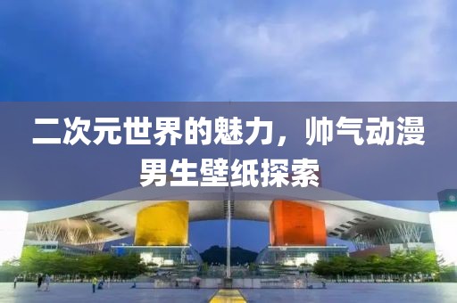 二次元世界的魅力，帅气动漫男生壁纸探索