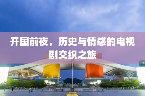 开国前夜，历史与情感的电视剧交织之旅