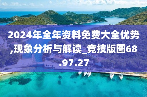 2024年全年资料免费大全优势,现象分析与解读_竞技版图68.97.27