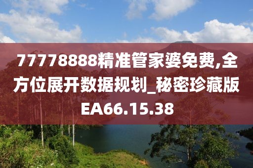 77778888精准管家婆免费,全方位展开数据规划_秘密珍藏版EA66.15.38