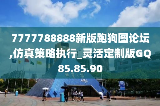 7777788888新版跑狗图论坛,仿真策略执行_灵活定制版GQ85.85.90