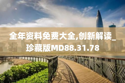 全年资料免费大全,创新解读_珍藏版MD88.31.78