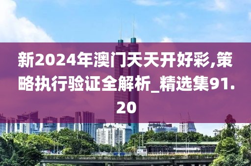 新2024年澳门天天开好彩,策略执行验证全解析_精选集91.20