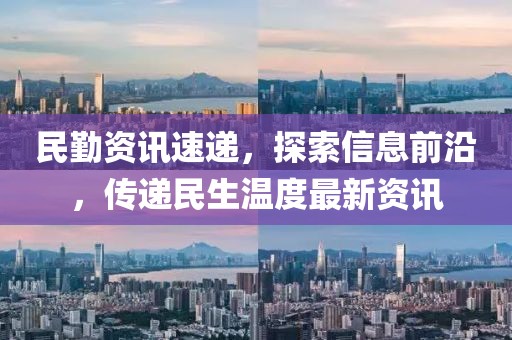 民勤资讯速递，探索信息前沿，传递民生温度最新资讯