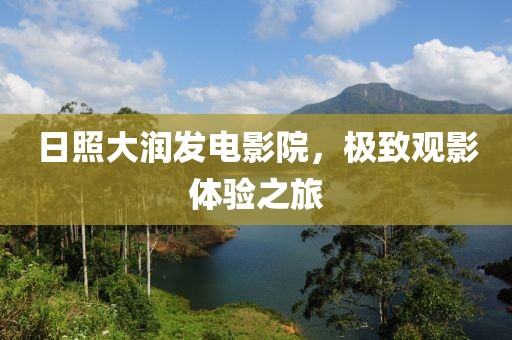日照大润发电影院，极致观影体验之旅