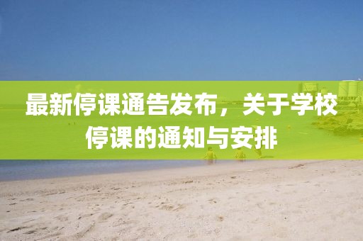 最新停课通告发布，关于学校停课的通知与安排