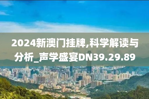 2024新澳门挂牌,科学解读与分析_声学盛宴DN39.29.89