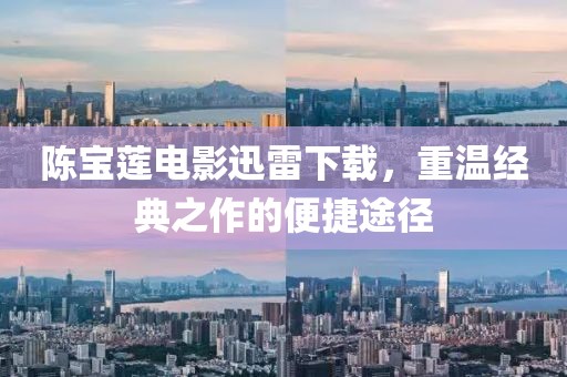 陈宝莲电影迅雷下载，重温经典之作的便捷途径