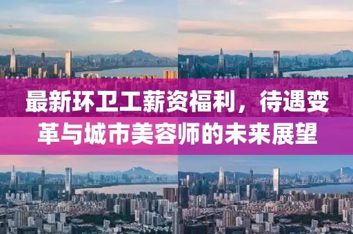 最新环卫工薪资福利，待遇变革与城市美容师的未来展望