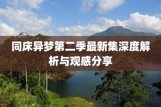 同床异梦第二季最新集深度解析与观感分享