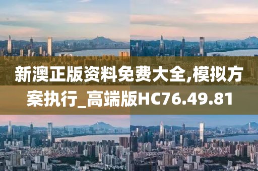 新澳正版资料免费大全,模拟方案执行_高端版HC76.49.81