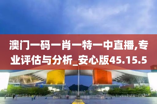 澳门一码一肖一特一中直播,专业评估与分析_安心版45.15.50